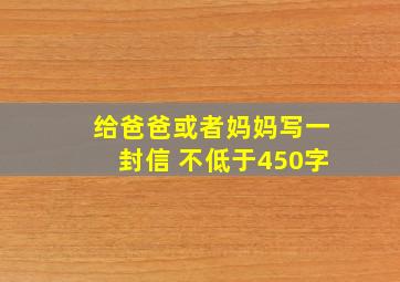 给爸爸或者妈妈写一封信 不低于450字